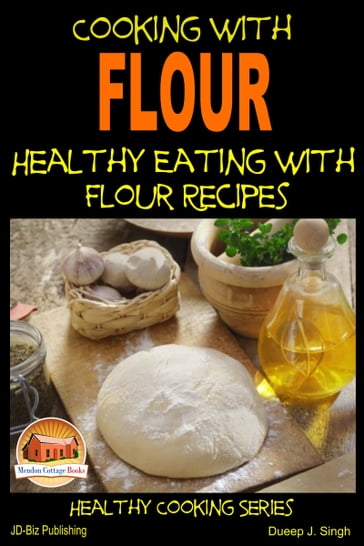 Cooking with Flour: Healthy Eating with Flour Recipes - Dueep J. Singh