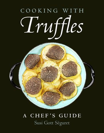 Cooking with Truffles: A Chef's Guide - Susi Gott Séguret
