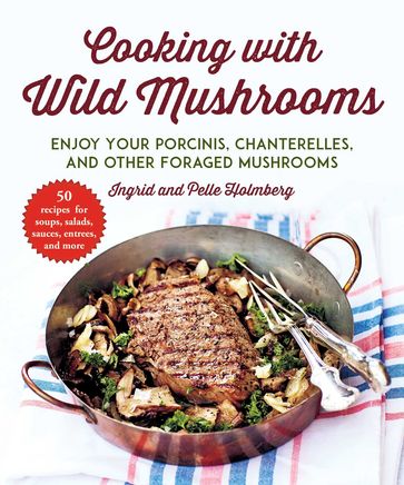Cooking with Wild Mushrooms - Ingrid Holmberg - Pelle Holmberg
