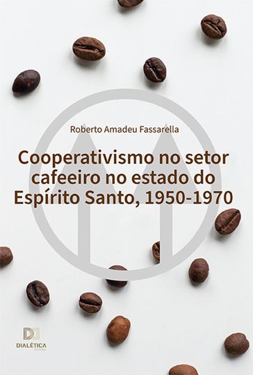 Cooperativismo no setor cafeeiro no estado do Espírito Santo, 1950-1970 - Roberto Amadeu Fassarella