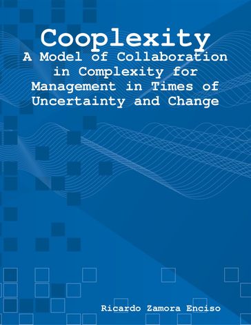 Cooplexity: A Model of Collaboration in Complexity for Management in Times of Uncertainty and Change - Ricardo Zamora Enciso