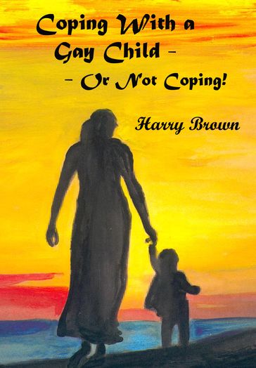 Coping With a Gay Child: Or Not Coping! - Harry Brown