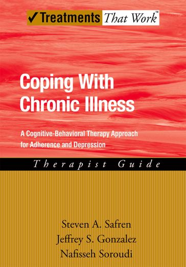 Coping with Chronic Illness: A Cognitive-Behavioral Approach for Adherence and Depression - Jeffrey Gonzalez - Nafisseh Soroudi - Steven Safren