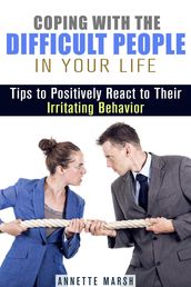 Coping with the Difficult People in Your Life: Tips to Positively React to Their Irritating Behavior