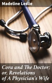 Cora and The Doctor; or, Revelations of A Physician s Wife