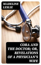 Cora and The Doctor; or, Revelations of A Physician