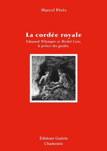 La Cordée royale - Edward Whymper et Michel Croz, le prince des guides - Marcel Peres