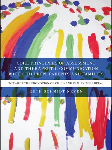 Core Principles of Assessment and Therapeutic Communication with Children, Parents and Families - Ruth Schmidt Neven
