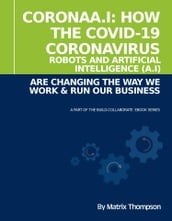 CoronaA.I: How The Covid-19 Coronavirus, Robots and Artificial Intelligence (A.I) Are Changing The Way We Work & Run Our Business