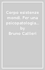 Corpo esistenze mondi. Per una psicopatologia antropologica