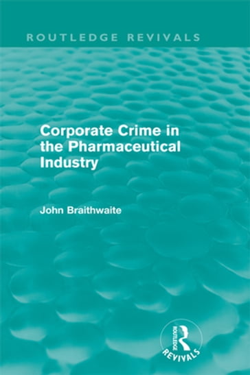 Corporate Crime in the Pharmaceutical Industry (Routledge Revivals) - John Braithwaite