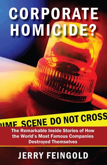 Corporate Homicide?: The Remarkable Inside Stories of How Some of the World's Most Famous Companies Destroyed Themselves - Jerry Feingold