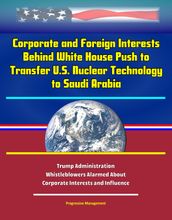 Corporate and Foreign Interests Behind White House Push to Transfer U.S. Nuclear Technology to Saudi Arabia: Trump Administration Whistleblowers Alarmed About Corporate Interests and Influence