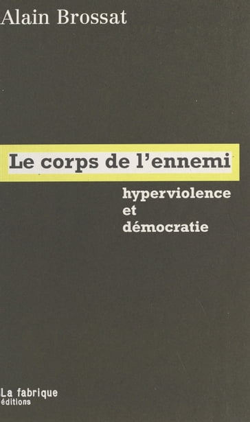 Le Corps de l'ennemi : Hyperviolence et démocratie - Alain Brossat