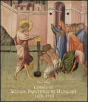 Corpus of sienese paintings in Hungary (1420-1510). Ediz. illustrata
