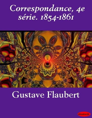 Correspondance, 4e série. 1854-1861 - Flaubert Gustave