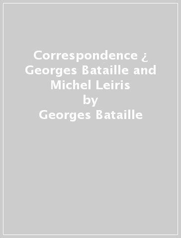 Correspondence ¿ Georges Bataille and Michel Leiris - Georges Bataille - Michel Leiris - Liz Heron
