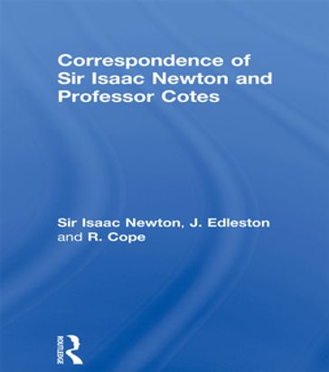 Correspondence of Sir Isaac Newton and Professor Cotes - Sir Isaac Newton - J. Edleston - R. Cope