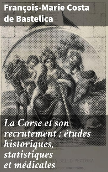 La Corse et son recrutement : études historiques, statistiques et médicales - François-Marie Costa de Bastelica