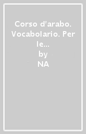 Corso d arabo. Vocabolario. Per le Scuole superiori