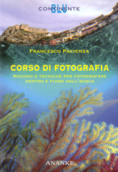 Corso di fotografia. Nozioni e tecniche per fotografare dentro e fuori dall acqua