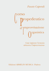 Corso propedeutico d improvvisazione organistica. Come imparare l armonia attraverso l improvvisazione