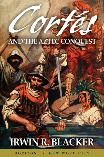 Cortés and the Aztec Conquest - Irwin R. Blacker