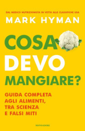 Cosa devo mangiare? Guida completa agli alimenti, tra scienza e falsi miti