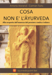 Cosa non è l Ayurveda. Alla scoperta dell essenza del pensiero medico indiano