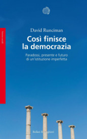 Così finisce la democrazia. Paradossi, presente e futuro di un istituzione imperfetta