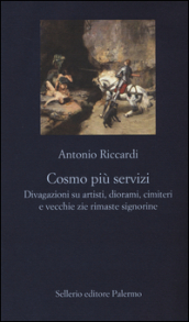 Cosmo più servizi. Divagazioni su artisti, diorami, cimiteri e vecchie zie rimaste signorine