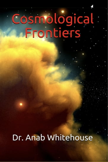 Cosmological Frontiers - Anab Whitehouse