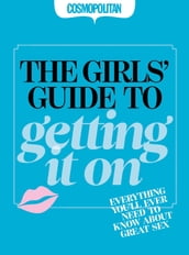 Cosmopolitan: The Girls  Guide to Getting It On: Everything You Ever Needed to Know about Great Sex