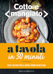 Cotto e mangiato. A tavola in 30 minuti. Più di 100 piatti belli, buoni e pronti in mezz ora