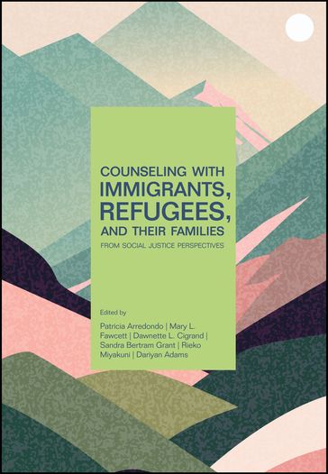 Counseling With Immigrants, Refugees, and Their Families From Social Justice Perspectives - Patricia Arredondo - Mary L. Fawcett - Dawnette L. Cigrand - Sandra Bertram Grant - Rieko Miyakuni - Dariyan Adams