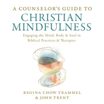 A Counselor's Guide to Christian Mindfulness - Dr. Regina Chow Trammel - John Trent