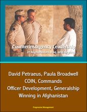 Counterinsurgency Leadership in Afghanistan, Iraq, and Beyond: David Petraeus, Paula Broadwell, COIN, Commands, Officer Development, Generalship, Winning in Afghanistan