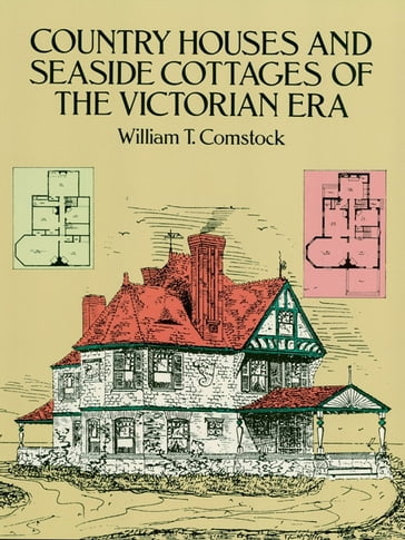 Country Houses and Seaside Cottages of the Victorian Era - William T. Comstock