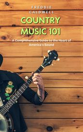 Country Music 101: A Comprehensive Guide to the Heart of America s Sound