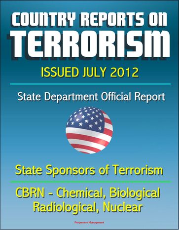 Country Reports on Terrorism 2011 - State Sponsors of Terrorism, CBRN Terrorism (Chemical, Biological, Radiological, Nuclear), Terrorist Organizations, Al-Qa'ida (AQ) - Issued July 2012 - Progressive Management