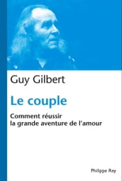 Le Couple : Comment réussir la grande aventure de l Amour