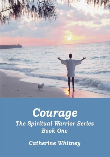 Courage, the Spiritual Warrior Series, Book One - Catherine Whitney