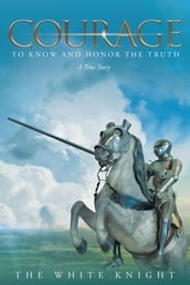 Courage to Know and Honor the Truth: A True Story