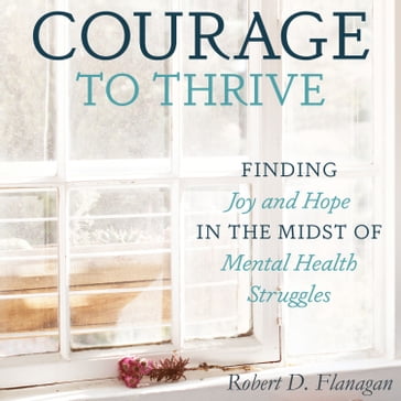 Courage to Thrive - Robert D. Flanagan