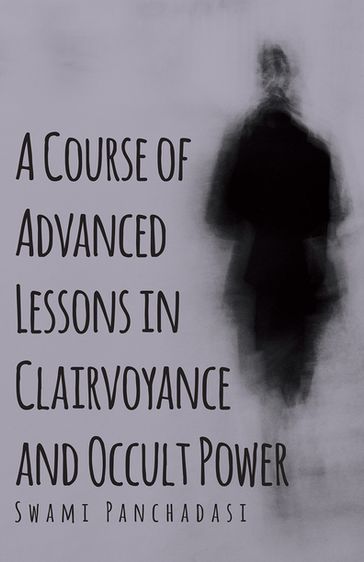 A Course of Advanced Lessons in Clairvoyance and Occult Power - Swami Panchadasi