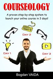 Courseology: A Proven Step-By-Step System to Launch Your Online Course in 3 Days!