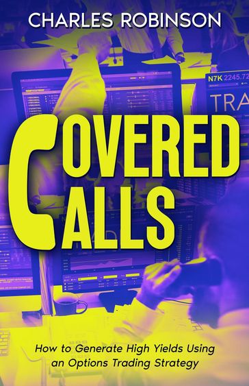 Covered Calls: How to Generate High Yields Using an Options Trading Strategy - Charles Robinson