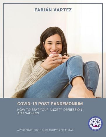Covid-19 Post Pandemonium: How To Beat Your Anxiety, Depression, And Sadness - Fabian Vartez