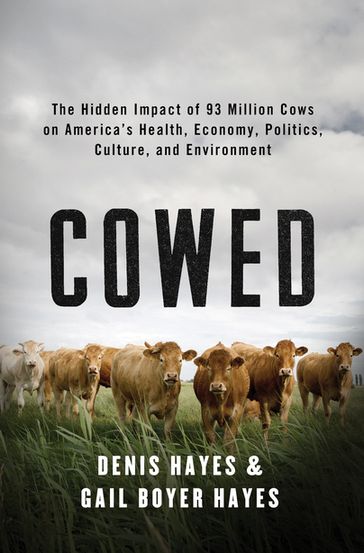 Cowed: The Hidden Impact of 93 Million Cows on America's Health, Economy, Politics, Culture, and Environment - Denis Hayes - Gail Boyer Hayes