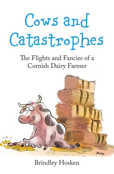 Cows and Catastrophes: The Flights and Fancies of a Cornish Dairy Farmer - Brindley Hosken